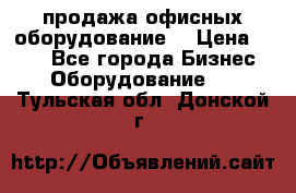 продажа офисных оборудование  › Цена ­ 250 - Все города Бизнес » Оборудование   . Тульская обл.,Донской г.